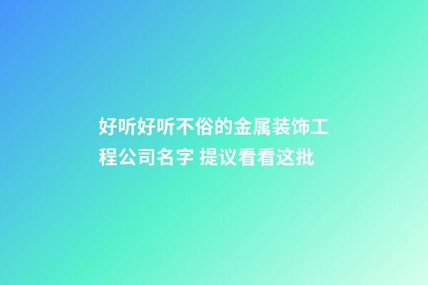 好听好听不俗的金属装饰工程公司名字 提议看看这批-第1张-公司起名-玄机派